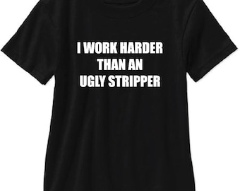 I Work Harder Than An Ugly Stripper Adult T Shirt - Free Shipping!