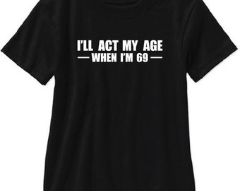I'll Act My Age When I'm 69 Adult T Shirt - Free Shipping!