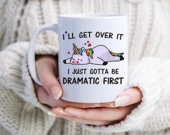 I'll get over it I just need to be dramatic first, Dramatic Mug, Unicorn, Fun, sarcastic