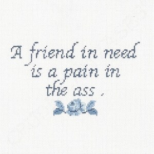 A Friend in Need is a Pain in the ... - Hand-painted needlepoint canvas