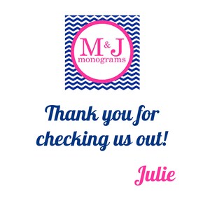May include: A blue and white chevron pattern with a pink circle in the centre. The circle contains the text "M&J monograms". The text "Thank you for checking us out! Julie" is below the pattern.