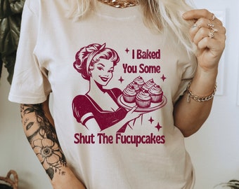 I Baked You Some Shut The Fucupcakes Shirt - Women's Distressed Shirt - Funny Gift for Bakers  -  Trendy Vintage Snarky Women's Shirt