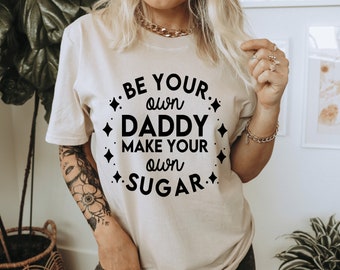 Be Your Own Daddy Make Your Own Sugar Shirt - Empowering Feminine Quote - Small Business Gift - Independent Woman - Gifts for Entrepreneur