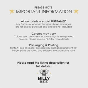 May include: A white informational sign with black text stating: PLEASE NOTE IMPORTANT INFORMATION. All our prints are sold UNFRAMED. Colours may vary. Packaging & Posting: Prints A4 size or smaller are sent flat, larger prints are rolled. MILLY BEE logo.