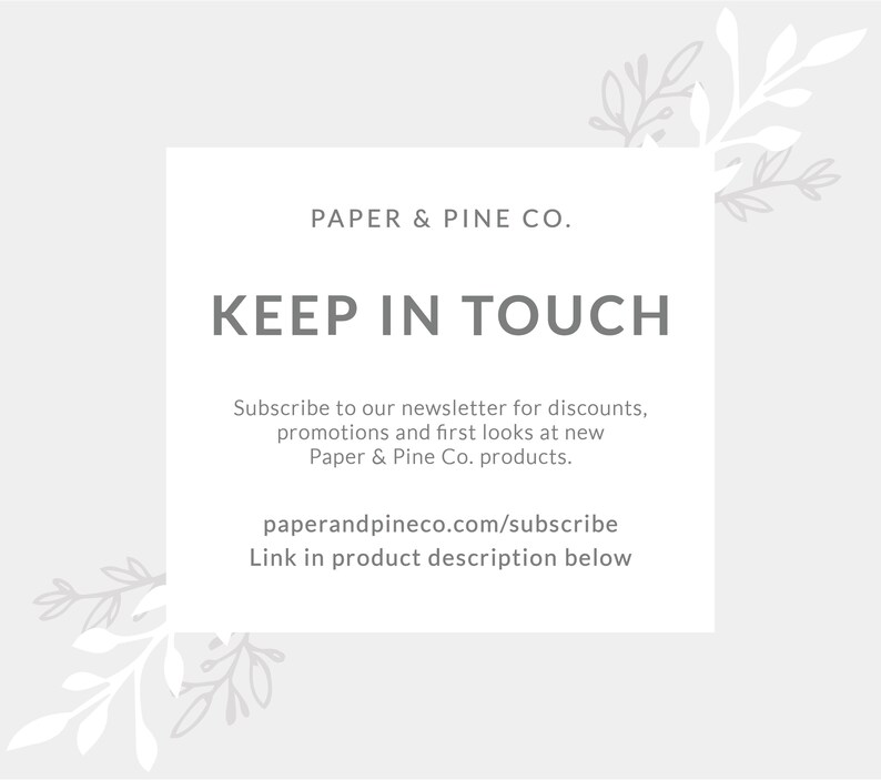 Peut inclure: Un graphique blanc avec du texte gris sur un fond gris clair. Le texte indique "PAPER & PINE CO. KEEP IN TOUCH Abonnez-vous &agrave; notre newsletter pour des r&eacute;ductions, des promotions et des aper&ccedil;us exclusifs des nouveaux produits Paper & Pine Co. paperandpineco.com/subscribe Lien dans la description du produit ci-dessous"