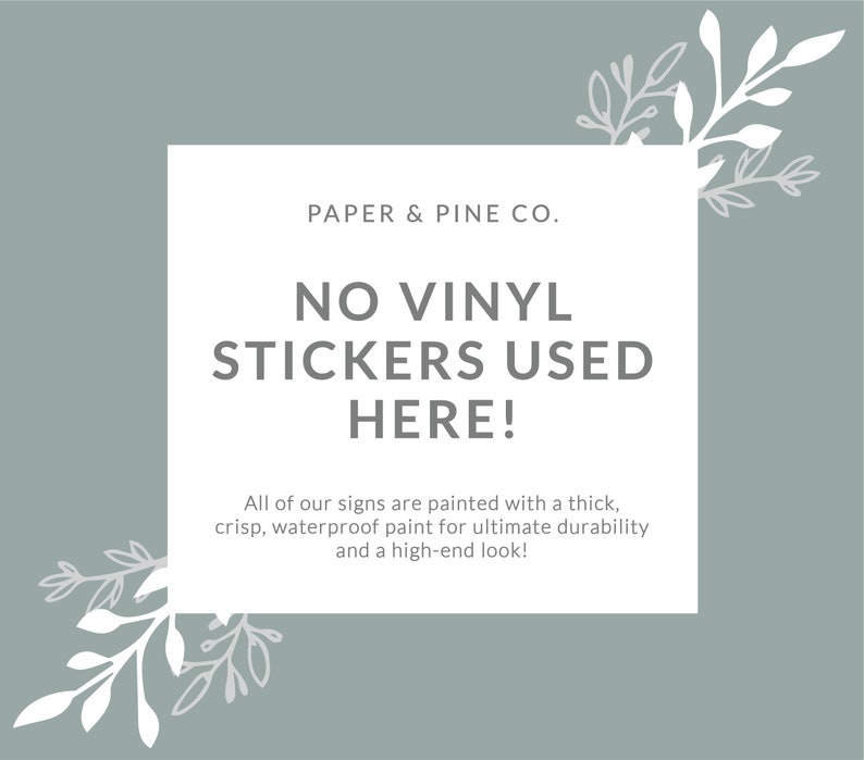 Peut inclure: Une pancarte blanche avec un fond gris et des branches feuillues vertes de chaque c&ocirc;t&eacute;. La pancarte indique "PAPER & PINE CO. NO VINYL STICKERS USED HERE! All of our signs are painted with a thick, crisp, waterproof paint for ultimate durability and a high-end look!"