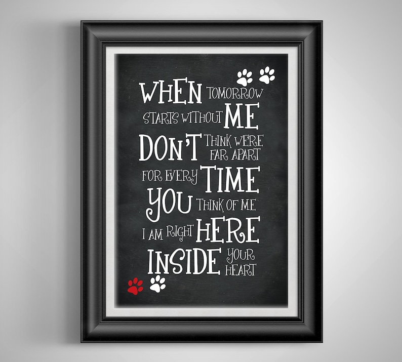 May include: Black chalkboard with white text that reads "When tomorrow starts without me, don't think we're far apart. For every time you think of me, I am right here inside your heart."  There are three paw prints at the top and two at the bottom of the text.