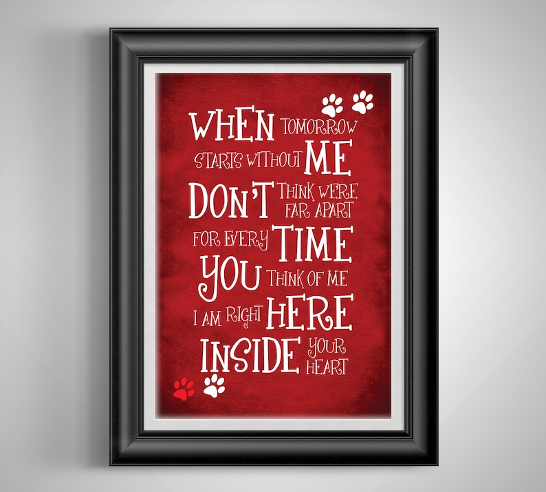 May include: Red background with white text that reads "When tomorrow starts without me don't think we're far apart for every time you think of me I am right here inside your heart". There are paw prints in the corners of the text.