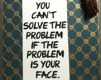You can't solve the problem if the problem is your face. - Sarcastic Snarky bookmark - Funny bookmark - Meme bookmark - Insulting bookmark