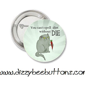 May include: A round button with a green background and a cartoon cat holding a carrot. The text on the button reads "You can't spell diet without DIE."