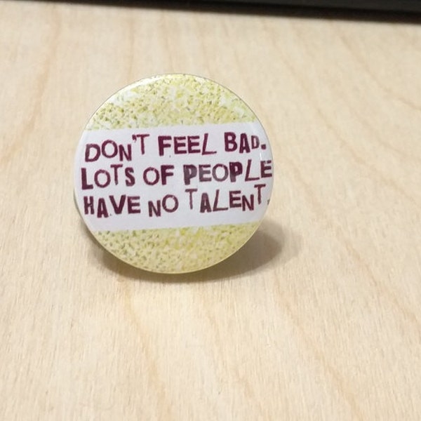 Don't feel bad. Lots of people have no talent - 1.25" or 1.5" - Pinback button - Badge - Magnet - Keychain - Sarcasm - Snarky - Funny