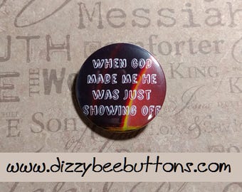 When God made me He was just showing off - Christian Pinback Button Magnet or Keychain