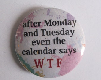After Monday and Tuesday even the calendar says WTF - 1.25" or 1.5" - pinback button - magnet - keychain - Snarky Humor Sarcasm Funny Pin