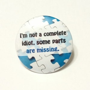 I&#39;m not a complete idiot, some parts are missing - sarcastic funny - 1.25&quot; or 1.5&quot; - pinback button - magnet - keychain