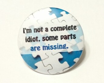 I'm not a complete idiot, some parts are missing - sarcastic funny - 1.25" or 1.5" - pinback button - magnet - keychain