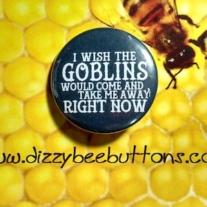 Labyrinth I Wish The Goblins Would Take Me Away - 1.25&quot; or 1.5&quot; - Button - Magnet - Keychain