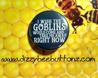 Labyrinth I Wish The Goblins Would Take Me Away - 1.25" or 1.5" - Button - Magnet - Keychain