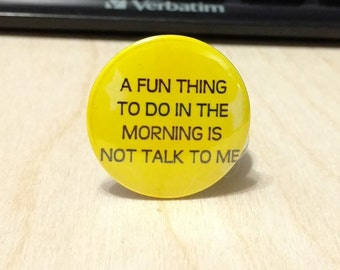 A fun thing to do in the morning is not talk to me - 1.25" or 1.5" - Pinback Button - Badge - Magnet - Keychain - Not A Morning Person - lol