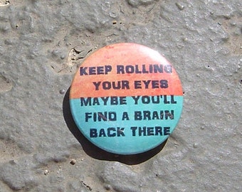 Keep Rolling Your Eyes Maybe You'll Find a Brain Back There - 1.25" or 1.5" - Pinback Button - Magnet - Keychain
