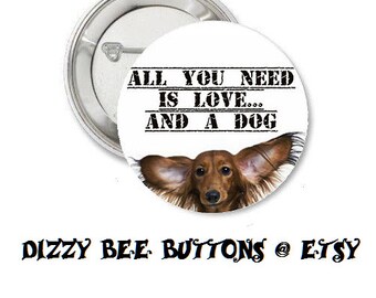 All you need is love and a dog - 1.25" or 1.5" - Pinback button magnet keychain pin badge - Dog lovers - Puppy love - Fur kids - Pets