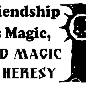 Può includere: Un adesivo grafico in bianco e nero con il testo Friendship is Magic, AND MAGIC IS HERESY in un carattere serif in grassetto. A destra del testo si trova la sagoma nera di un teschio stilizzato centrato in un emblema circolare a punte.