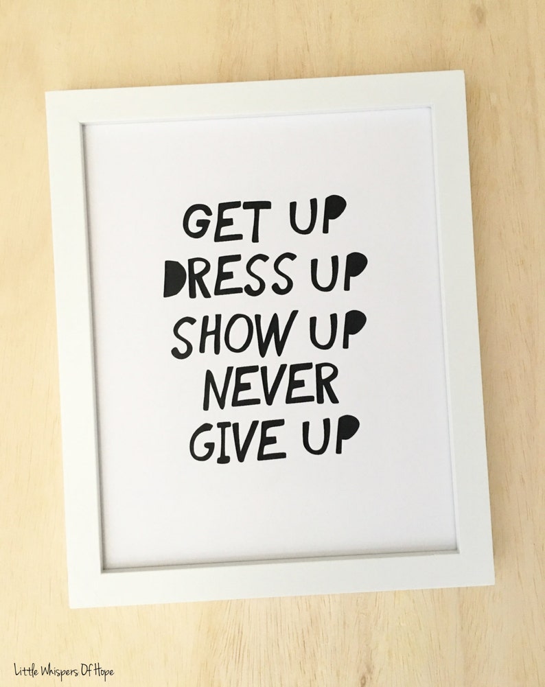 Inspirational Quote, Get up Dress up Show up Never Give Up, Typography