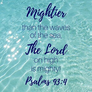May include: A blue and white inspirational quote about the Lord being mightier than the waves of the sea. The quote is from Psalms 93:4 and is displayed against a background of blue water.