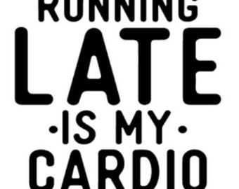 VINYL/STENCIL - "Running Late Is My Cardio" fun saying for framing, home decor, vehicles, glass blocks, mirror's, frames,  etc.