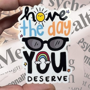 Have the Day You Deserve Glossy Vinyl Water Resistant Sticker | High-Quality Art Unique Mental Health Feminist Feminism Sun Sunglasses Posit