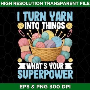 I Turn Yarn Into Things What&#39;s Your Superpower Png Eps - Digital Download - Funny Knitting Design, Cute Crochet T-shirt Design