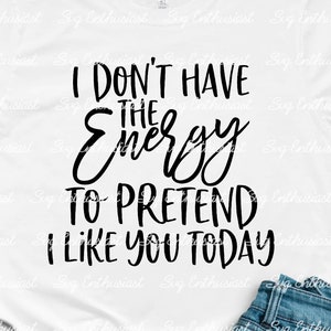 I don't have the energy to pretend I like you today SVG, Funny sayings SVG, Sarcasm, Coffee SVG, Cricut, Cuttable files, Iron on file