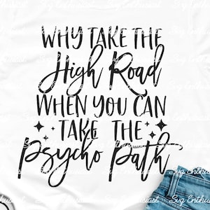 Why take the high road when you can take the psycho path SVG, Funny sayings SVG, Sarcastic SVG, Cricut, Iron on file