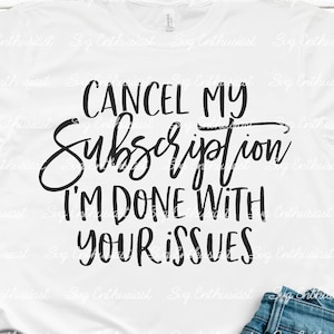 Cancel my subscription I'm done with your issues SVG, Sarcasm, Funny SVG, Cricut, Cuttable files, Iron on file