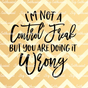 I'm not a control freak but you are doing it wrong SVG, Sarcastic SVG, Funny SvG, Sarcasm, Salty SVG, Cricut, Cuttable files, Iron on file