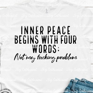 Inner peace begins with four words Not my fucking problem SVG, Sarcastic SVG, Cricut, Cuttable files, Iron on file