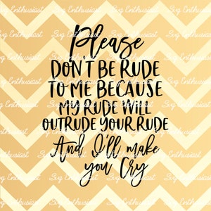 Please don't be rude because my rude will outrude your rude and I'll make you cry SVG, Funny svg, Sarcastic SVG, Iron on file