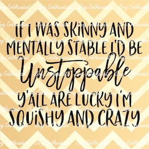 If I was skinny and mentally stable I'd be unstoppable y'all are lucky I'm squishy and crazy SVG, Lustige Sprüche SVG, Sarkasmus, Iron on File