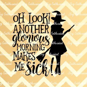 Oh look! Another glorious morning Makes me Sick! SVG, Halloween SVG,, Witch SVG, Vinyl, Eps, Dxf, Cut Files, Clip Art, Vector,