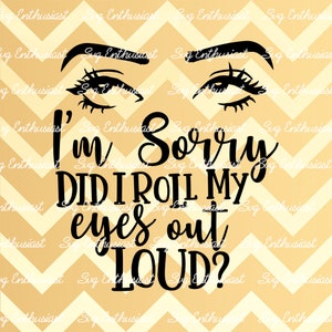 I'm sorry did i roll my eyes out loud SVG, Sarcastic SVG, Funny SvG, Sarcasm, Cricut, Cuttable files, Iron on file, Cricut, Dxf,