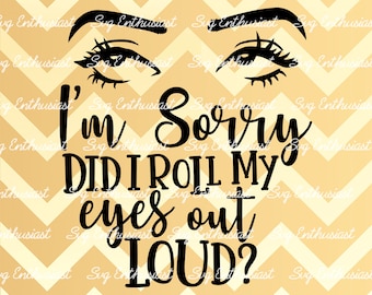 I'm sorry did i roll my eyes out loud SVG, Sarcastic SVG, Funny SvG, Sarcasm, Cricut, Cuttable files, Iron on file, Cricut, Dxf,