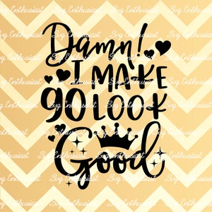 Damn i make 90 look good SVG, 90th SVG, Ninetieth SVG, 90th Birthday Svg, 90 & Fabulous Svg, Iron on file, Clip Art, Vector, Svg Saying