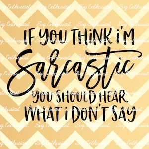 If you think i'm sarcastic you should hear what i don't say SVG, Funny Svg, Fun sayings, Sarcastic, Cuttable file, Iron on file, Clipart