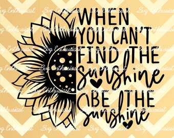 When you can't find the sunshine be the sunshine SVG, Inspirational saying, Motivational png, Iron on file