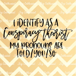 I identify as a conspiracy theorist my pronouns are told you so SVG, Funny sayings SVG, Sarcastic SVG, Cricut, Cuttable files, Iron on file