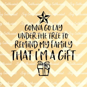 Gonna go lay under the tree to remind my family that I'm a gift SVG, Christmas SVG, Funny Christmas, Iron on file, Instant download