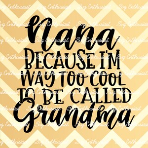Nana because I'm way too cool to be called Grandma SVG, Grandmother SVG, Nana SVG, Iron on file, Clip Art, Vector, Grandparents Svg