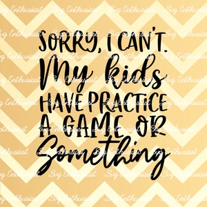 Sorry i can't my kids have practice a game or something SVG, funny mom Svg, Funny, Sarcastic svg, Cricut, Cuttable files, Iron on file