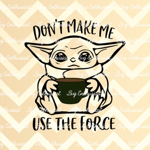 Don't make me use the force SVG, Baby yoda SVG, Coffee SVG, Funny svg, Cut file, Iron on file, clipart for personal and commercial use