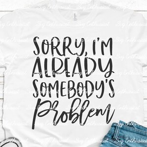 Sorry I'm already somebody's problem SVG, Funny svg, sarcastic svg, Iron on file