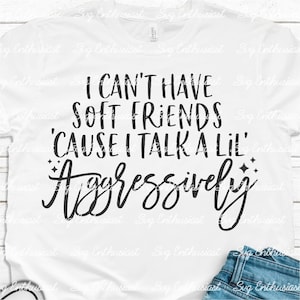 I can't have soft friends cause I talk a lil' aggressively SVG, Funny svg, Sarcastic svg, Iron on file